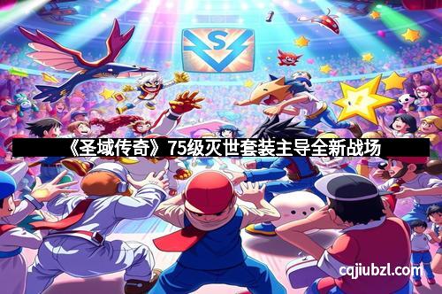 《圣域传奇》75级灭世套装主导全新战场