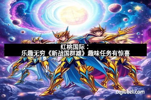 红桃国际：乐趣无穷《新战国群雄》趣味任务有惊喜